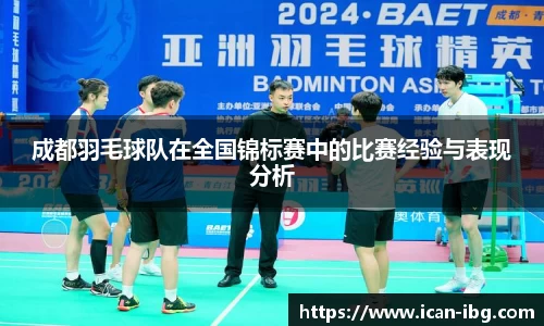 成都羽毛球队在全国锦标赛中的比赛经验与表现分析