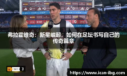 弗拉霍维奇：新星崛起，如何在足坛书写自己的传奇篇章