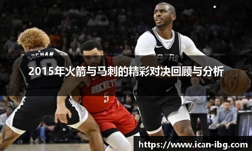 2015年火箭与马刺的精彩对决回顾与分析