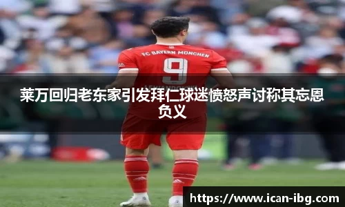 莱万回归老东家引发拜仁球迷愤怒声讨称其忘恩负义